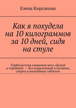 Книга Как я похудела на 10 килограммов за 10 дней, сидя на стуле. Турбосистема снижения веса «Думай и стро
